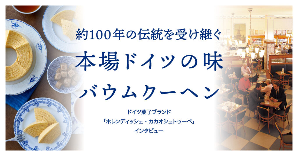 約100年の伝統を受け継ぐ 本場ドイツの味 バウムクーヘン「HOLLÄNDISCHE KAKAO-STUBE（ホレンディッシェ・カカオシュトゥーベ）」